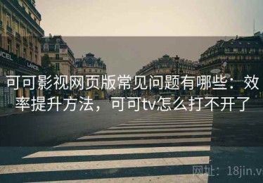 可可影视网页版常见问题有哪些：效率提升方法，可可tv怎么打不开了
