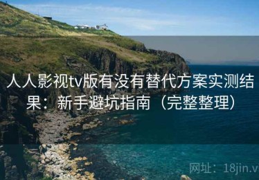 人人影视tv版有没有替代方案实测结果：新手避坑指南（完整整理）