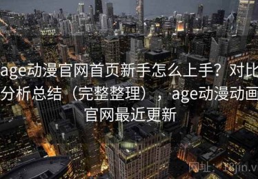 age动漫官网首页新手怎么上手？对比分析总结（完整整理），age动漫动画官网最近更新