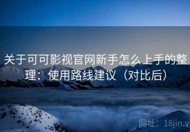 关于可可影视官网新手怎么上手的整理：使用路线建议（对比后）