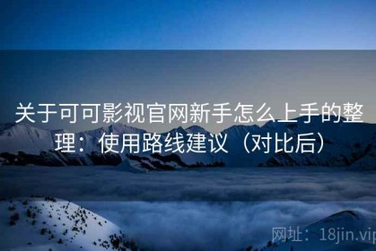 关于可可影视官网新手怎么上手的整理：使用路线建议（对比后）