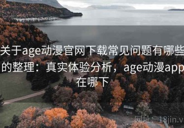 关于age动漫官网下载常见问题有哪些的整理：真实体验分析，age动漫app在哪下