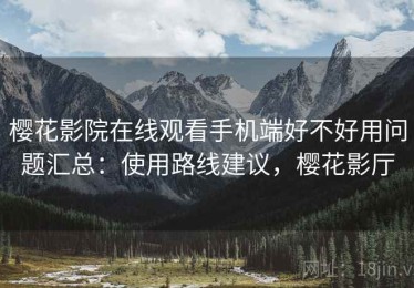 樱花影院在线观看手机端好不好用问题汇总：使用路线建议，樱花影厅