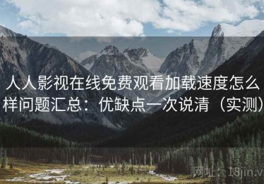 人人影视在线免费观看加载速度怎么样问题汇总：优缺点一次说清（实测）