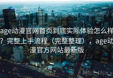 age动漫官网首页到底实际体验怎么样？完整上手流程（完整整理），age动漫官方网站最新版