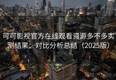 可可影视官方在线观看资源多不多实测结果：对比分析总结（2025版）