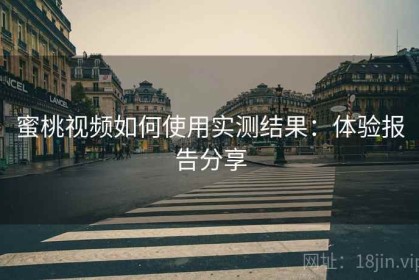 蜜桃视频如何使用实测结果：体验报告分享