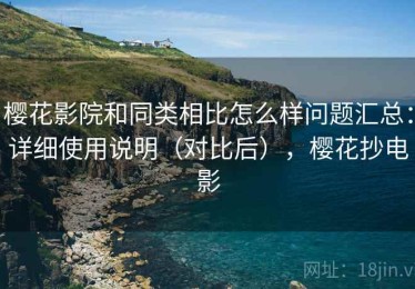 樱花影院和同类相比怎么样问题汇总：详细使用说明（对比后），樱花抄电影
