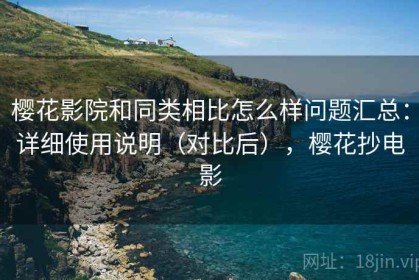 樱花影院和同类相比怎么样问题汇总：详细使用说明（对比后），樱花抄电影