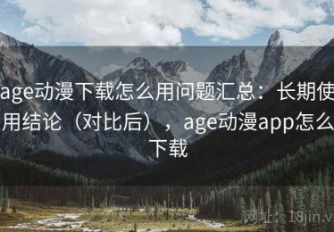 age动漫下载怎么用问题汇总：长期使用结论（对比后），age动漫app怎么下载