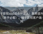 柚子影视app适合什么人：效率提升方法（新手必看），柚子影视客户端-官网