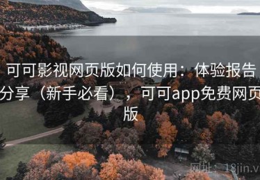 可可影视网页版如何使用：体验报告分享（新手必看），可可app免费网页版