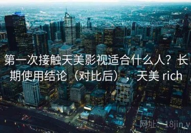 第一次接触天美影视适合什么人？长期使用结论（对比后），天美 rich