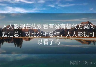 人人影视在线观看有没有替代方案问题汇总：对比分析总结，人人影视可以看了吗
