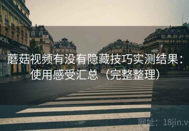 蘑菇视频有没有隐藏技巧实测结果：使用感受汇总（完整整理）