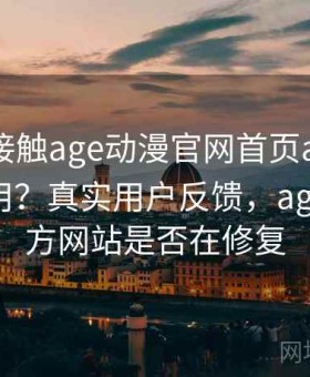 第一次接触age动漫官网首页app能不能长期用？真实用户反馈，age动漫官方网站是否在修复