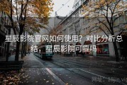 星辰影院官网如何使用？对比分析总结，星辰影院可靠吗
