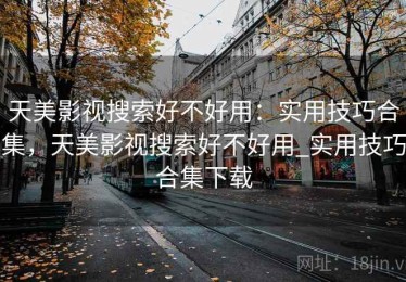 天美影视搜索好不好用：实用技巧合集，天美影视搜索好不好用_实用技巧合集下载