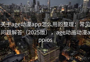 关于age动漫app怎么用的整理：常见问题解答（2025版），age动画动漫appios