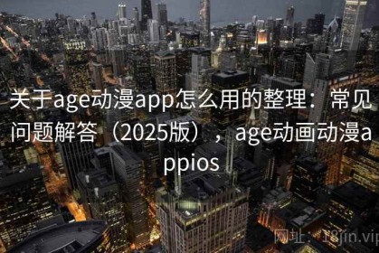 关于age动漫app怎么用的整理：常见问题解答（2025版），age动画动漫appios