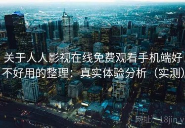关于人人影视在线免费观看手机端好不好用的整理：真实体验分析（实测）