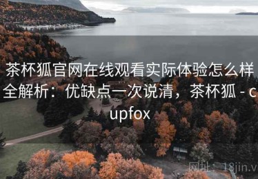 茶杯狐官网在线观看实际体验怎么样全解析：优缺点一次说清，茶杯狐 - cupfox