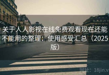 关于人人影视在线免费观看现在还能不能用的整理：使用感受汇总（2025版）