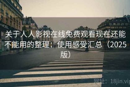 关于人人影视在线免费观看现在还能不能用的整理：使用感受汇总（2025版）