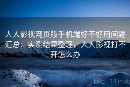 人人影视网页版手机端好不好用问题汇总：实测结果整理，人人影视打不开怎么办