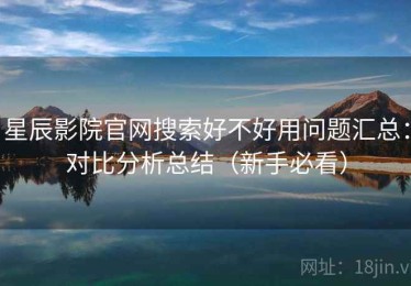 星辰影院官网搜索好不好用问题汇总：对比分析总结（新手必看）