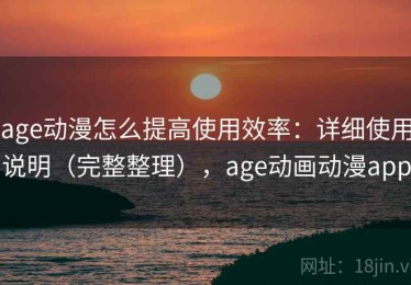 age动漫怎么提高使用效率：详细使用说明（完整整理），age动画动漫app