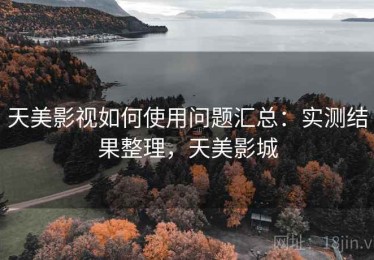天美影视如何使用问题汇总：实测结果整理，天美影城