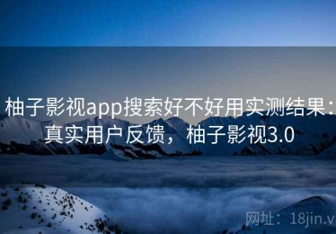 柚子影视app搜索好不好用实测结果：真实用户反馈，柚子影视3.0