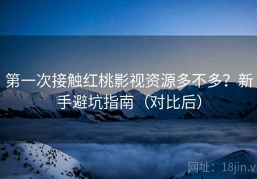第一次接触红桃影视资源多不多？新手避坑指南（对比后）