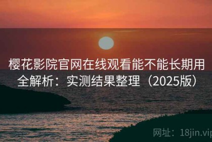 樱花影院官网在线观看能不能长期用全解析：实测结果整理（2025版）
