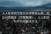 人人影视网页版实际体验怎么样：常见问题解答（完整整理），人人影视打不开的解决方法