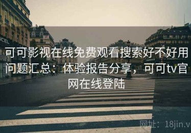 可可影视在线免费观看搜索好不好用问题汇总：体验报告分享，可可tv官网在线登陆