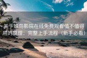 关于蜂鸟影院在线免费观看值不值得用的整理：完整上手流程（新手必看）