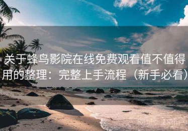 关于蜂鸟影院在线免费观看值不值得用的整理：完整上手流程（新手必看）