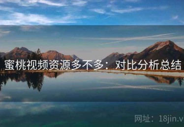 蜜桃视频资源多不多：对比分析总结