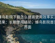 蜂鸟影院下载怎么提高使用效率实测结果：长期使用结论，蜂鸟影院首页界面