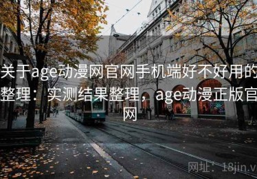 关于age动漫网官网手机端好不好用的整理：实测结果整理，age动漫正版官网