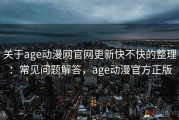 关于age动漫网官网更新快不快的整理：常见问题解答，age动漫官方正版