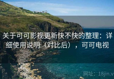 关于可可影视更新快不快的整理：详细使用说明（对比后），可可电视