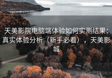 天美影院电脑端体验如何实测结果：真实体验分析（新手必看），天美影城