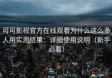 可可影视官方在线观看为什么这么多人用实测结果：详细使用说明（新手必看）