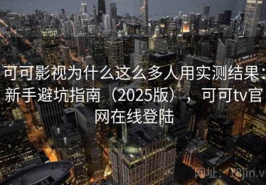 可可影视为什么这么多人用实测结果：新手避坑指南（2025版），可可tv官网在线登陆