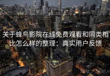 关于蜂鸟影院在线免费观看和同类相比怎么样的整理：真实用户反馈