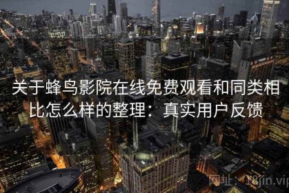 关于蜂鸟影院在线免费观看和同类相比怎么样的整理：真实用户反馈