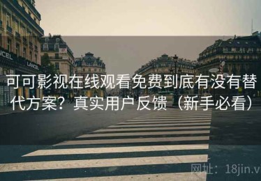 可可影视在线观看免费到底有没有替代方案？真实用户反馈（新手必看）